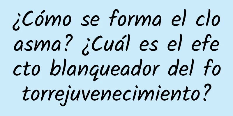 ¿Cómo se forma el cloasma? ¿Cuál es el efecto blanqueador del fotorrejuvenecimiento?