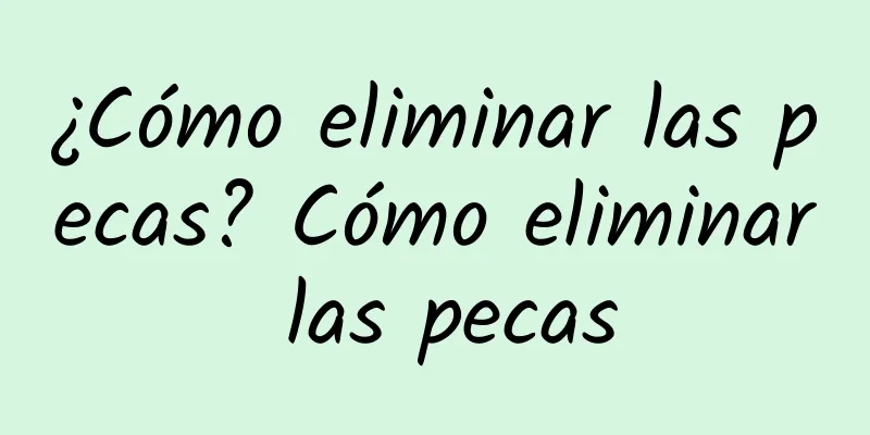 ¿Cómo eliminar las pecas? Cómo eliminar las pecas