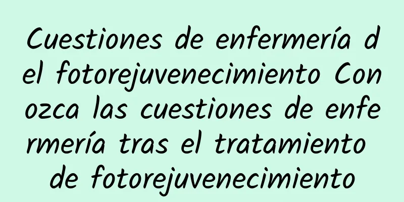 Cuestiones de enfermería del fotorejuvenecimiento Conozca las cuestiones de enfermería tras el tratamiento de fotorejuvenecimiento