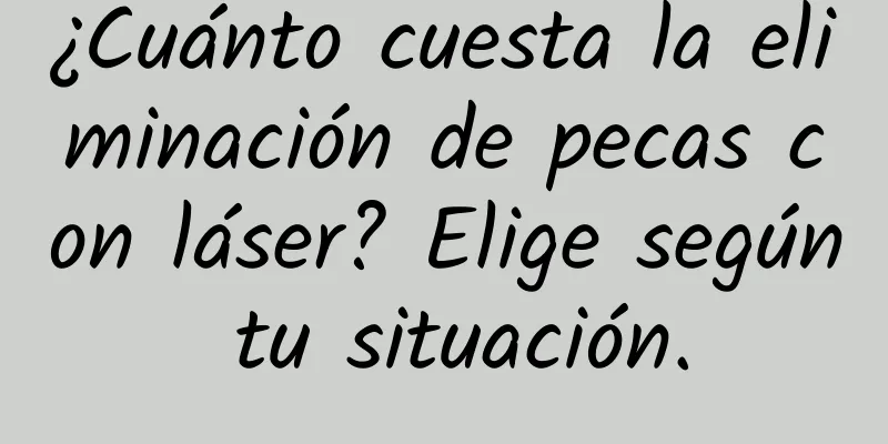 ¿Cuánto cuesta la eliminación de pecas con láser? Elige según tu situación.