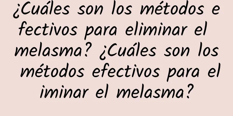 ¿Cuáles son los métodos efectivos para eliminar el melasma? ¿Cuáles son los métodos efectivos para eliminar el melasma?