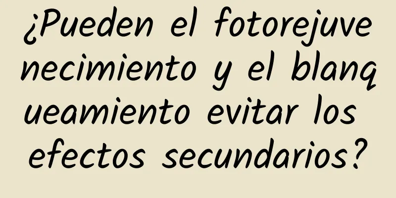 ¿Pueden el fotorejuvenecimiento y el blanqueamiento evitar los efectos secundarios?