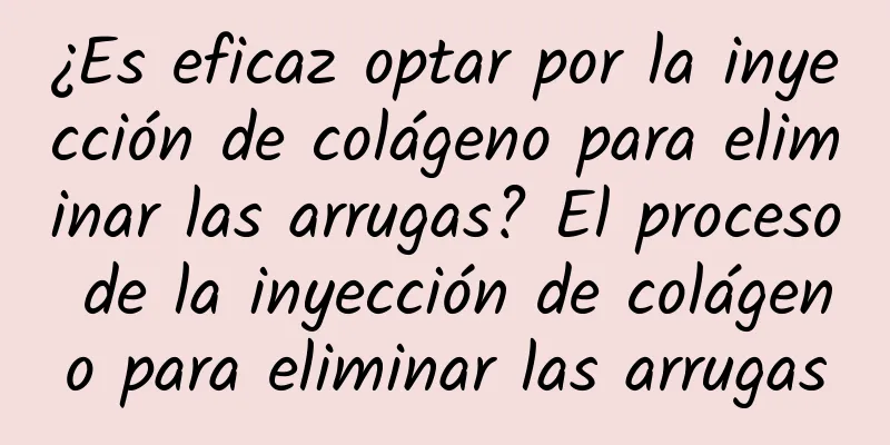 ¿Es eficaz optar por la inyección de colágeno para eliminar las arrugas? El proceso de la inyección de colágeno para eliminar las arrugas