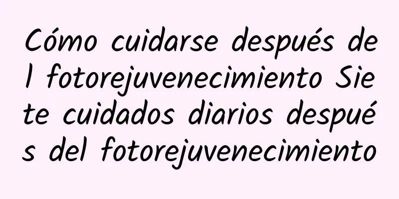 Cómo cuidarse después del fotorejuvenecimiento Siete cuidados diarios después del fotorejuvenecimiento