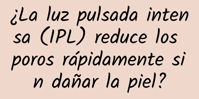 ¿La luz pulsada intensa (IPL) reduce los poros rápidamente sin dañar la piel?