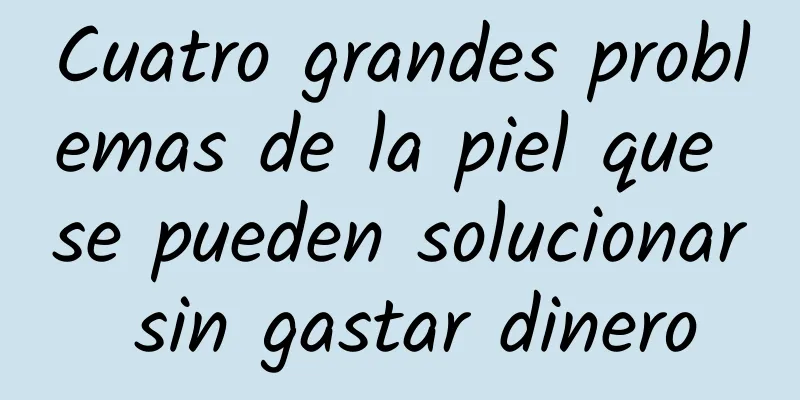 Cuatro grandes problemas de la piel que se pueden solucionar sin gastar dinero