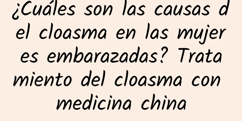 ¿Cuáles son las causas del cloasma en las mujeres embarazadas? Tratamiento del cloasma con medicina china