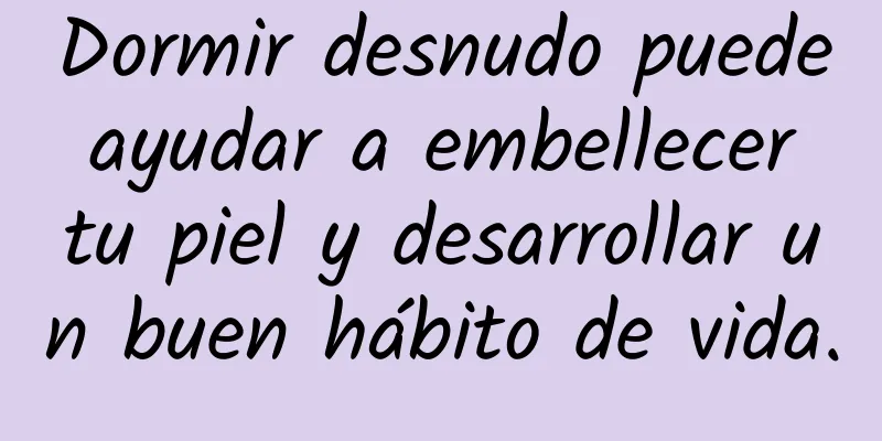 Dormir desnudo puede ayudar a embellecer tu piel y desarrollar un buen hábito de vida.