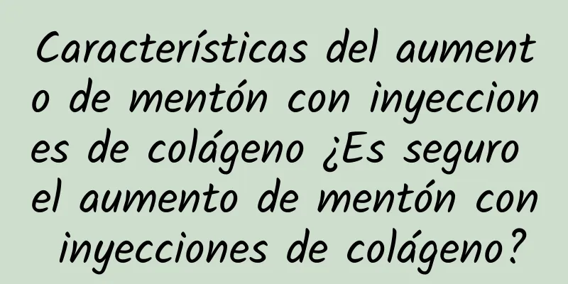 Características del aumento de mentón con inyecciones de colágeno ¿Es seguro el aumento de mentón con inyecciones de colágeno?