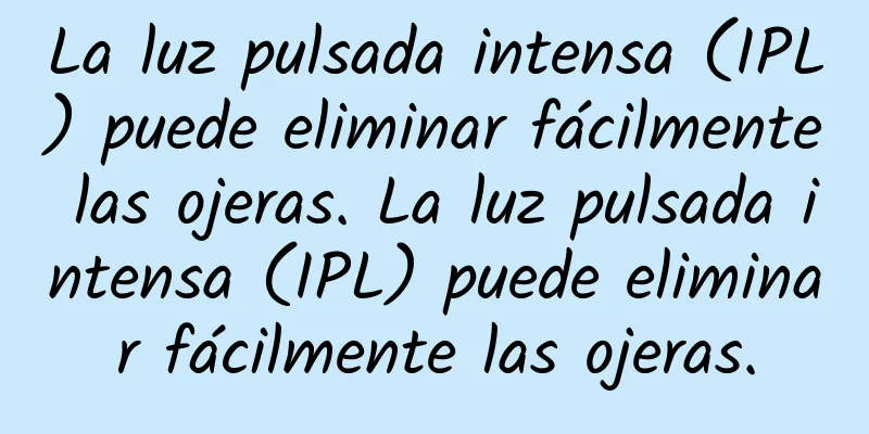 La luz pulsada intensa (IPL) puede eliminar fácilmente las ojeras. La luz pulsada intensa (IPL) puede eliminar fácilmente las ojeras.