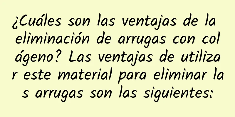 ¿Cuáles son las ventajas de la eliminación de arrugas con colágeno? Las ventajas de utilizar este material para eliminar las arrugas son las siguientes: