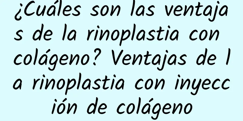 ¿Cuáles son las ventajas de la rinoplastia con colágeno? Ventajas de la rinoplastia con inyección de colágeno