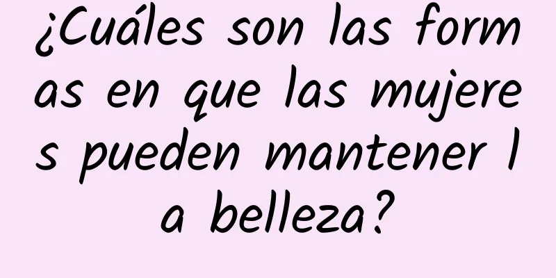 ¿Cuáles son las formas en que las mujeres pueden mantener la belleza?