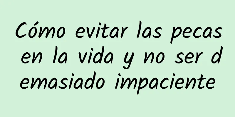Cómo evitar las pecas en la vida y no ser demasiado impaciente