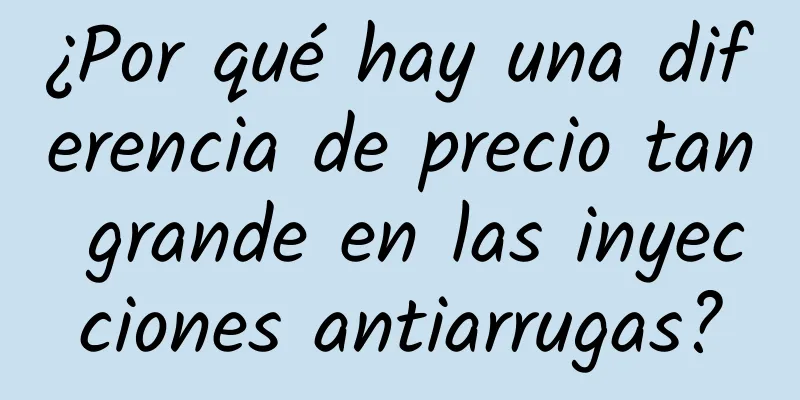 ¿Por qué hay una diferencia de precio tan grande en las inyecciones antiarrugas?