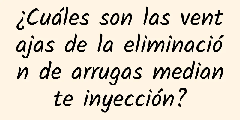 ¿Cuáles son las ventajas de la eliminación de arrugas mediante inyección?