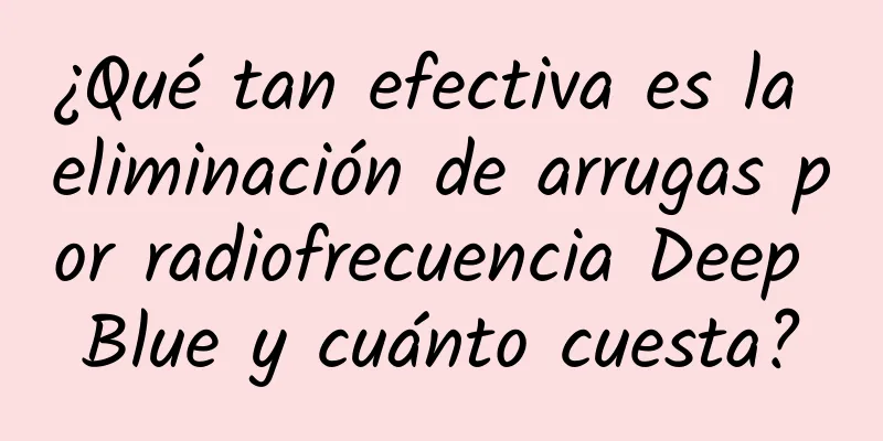 ¿Qué tan efectiva es la eliminación de arrugas por radiofrecuencia Deep Blue y cuánto cuesta?