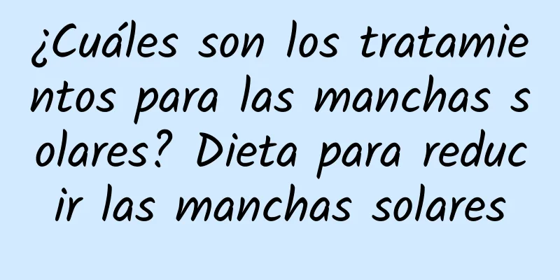 ¿Cuáles son los tratamientos para las manchas solares? Dieta para reducir las manchas solares