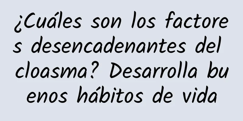 ¿Cuáles son los factores desencadenantes del cloasma? Desarrolla buenos hábitos de vida