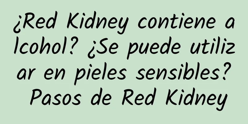 ¿Red Kidney contiene alcohol? ¿Se puede utilizar en pieles sensibles? Pasos de Red Kidney