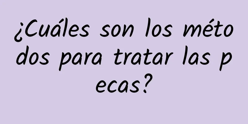 ¿Cuáles son los métodos para tratar las pecas?