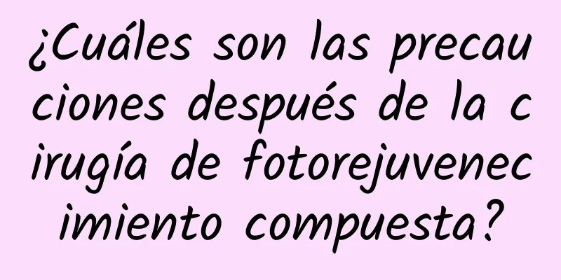 ¿Cuáles son las precauciones después de la cirugía de fotorejuvenecimiento compuesta?