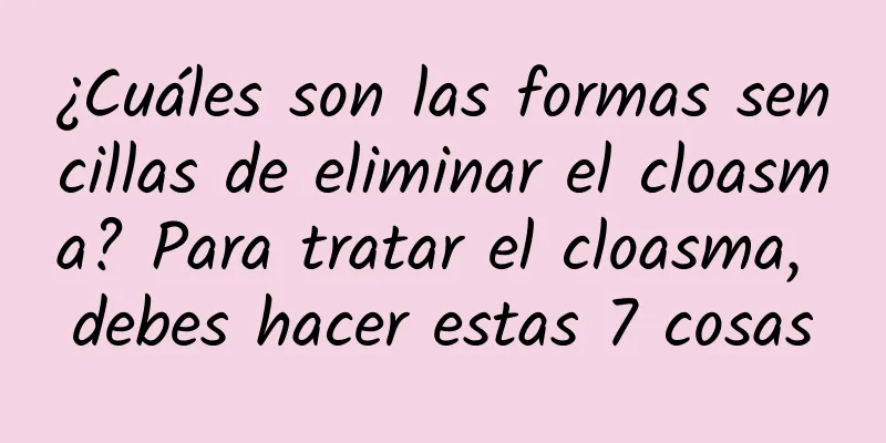 ¿Cuáles son las formas sencillas de eliminar el cloasma? Para tratar el cloasma, debes hacer estas 7 cosas