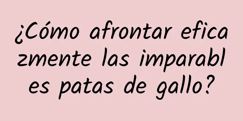 ¿Cómo afrontar eficazmente las imparables patas de gallo?