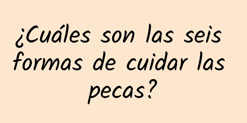 ¿Cuáles son las seis formas de cuidar las pecas?