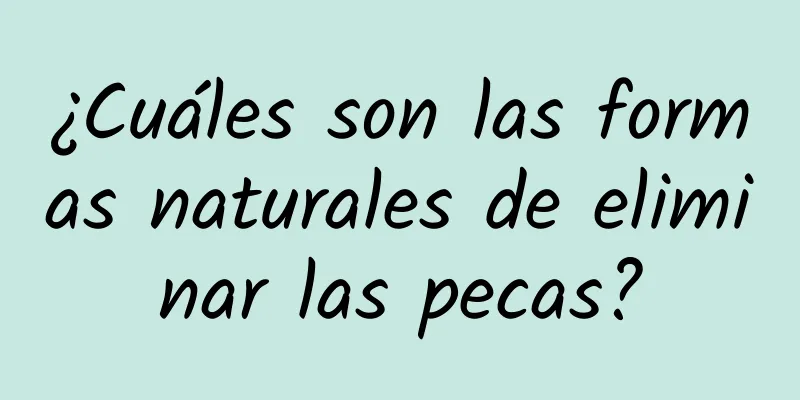 ¿Cuáles son las formas naturales de eliminar las pecas?