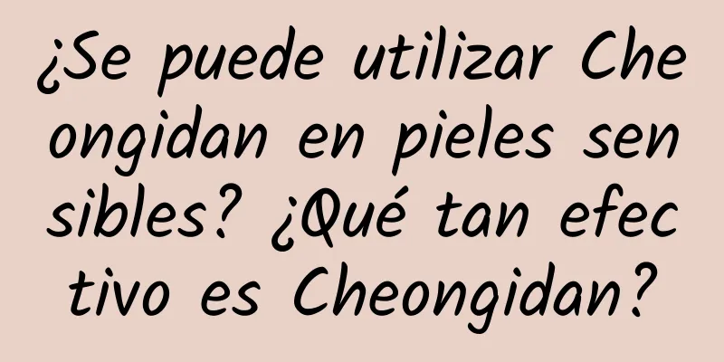 ¿Se puede utilizar Cheongidan en pieles sensibles? ¿Qué tan efectivo es Cheongidan?