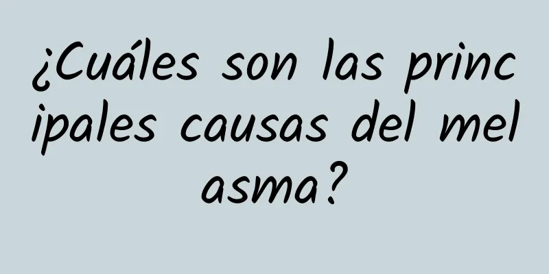 ¿Cuáles son las principales causas del melasma?