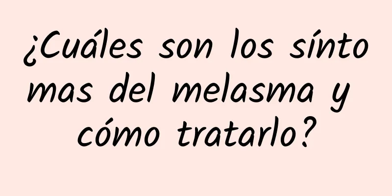 ¿Cuáles son los síntomas del melasma y cómo tratarlo?