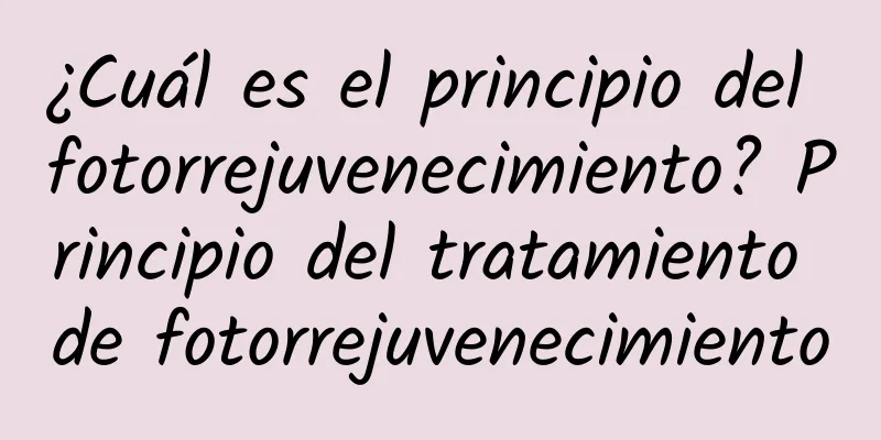 ¿Cuál es el principio del fotorrejuvenecimiento? Principio del tratamiento de fotorrejuvenecimiento