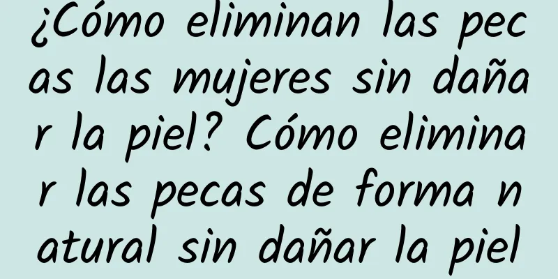 ¿Cómo eliminan las pecas las mujeres sin dañar la piel? Cómo eliminar las pecas de forma natural sin dañar la piel