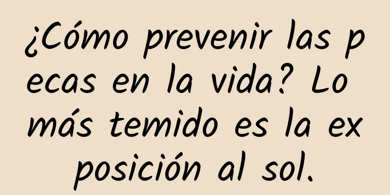 ¿Cómo prevenir las pecas en la vida? Lo más temido es la exposición al sol.