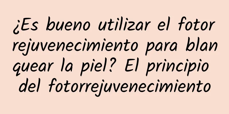 ¿Es bueno utilizar el fotorrejuvenecimiento para blanquear la piel? El principio del fotorrejuvenecimiento