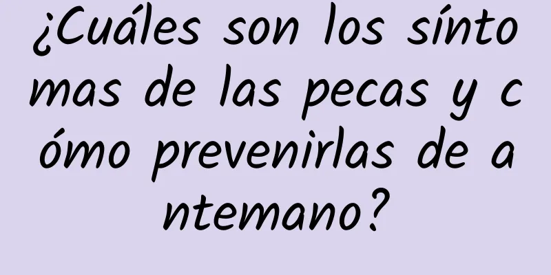 ¿Cuáles son los síntomas de las pecas y cómo prevenirlas de antemano?