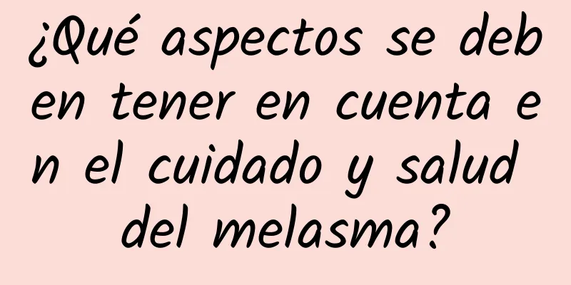 ¿Qué aspectos se deben tener en cuenta en el cuidado y salud del melasma?