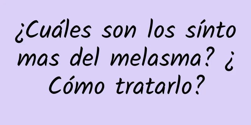 ¿Cuáles son los síntomas del melasma? ¿Cómo tratarlo?