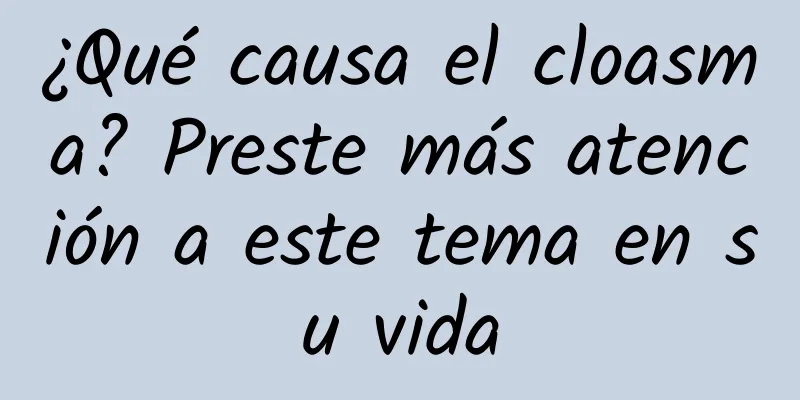 ¿Qué causa el cloasma? Preste más atención a este tema en su vida