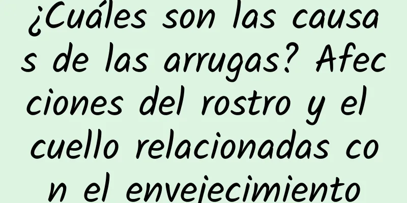 ¿Cuáles son las causas de las arrugas? Afecciones del rostro y el cuello relacionadas con el envejecimiento