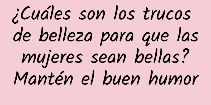 ¿Cuáles son los trucos de belleza para que las mujeres sean bellas? Mantén el buen humor