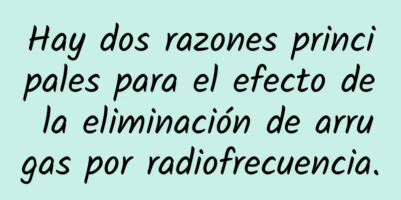 Hay dos razones principales para el efecto de la eliminación de arrugas por radiofrecuencia.