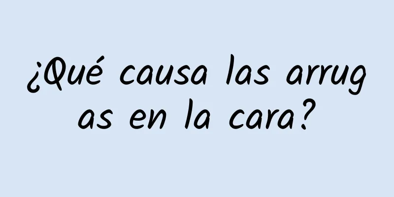 ¿Qué causa las arrugas en la cara?