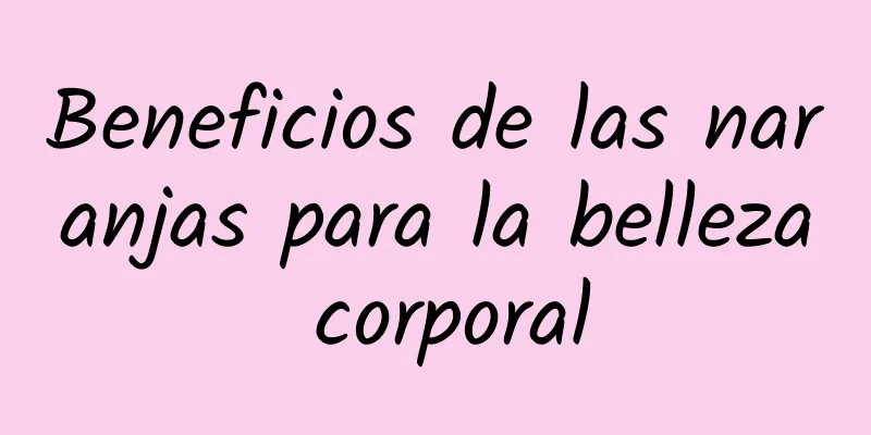 Beneficios de las naranjas para la belleza corporal