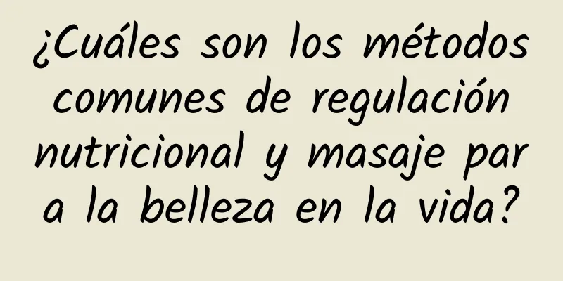 ¿Cuáles son los métodos comunes de regulación nutricional y masaje para la belleza en la vida?