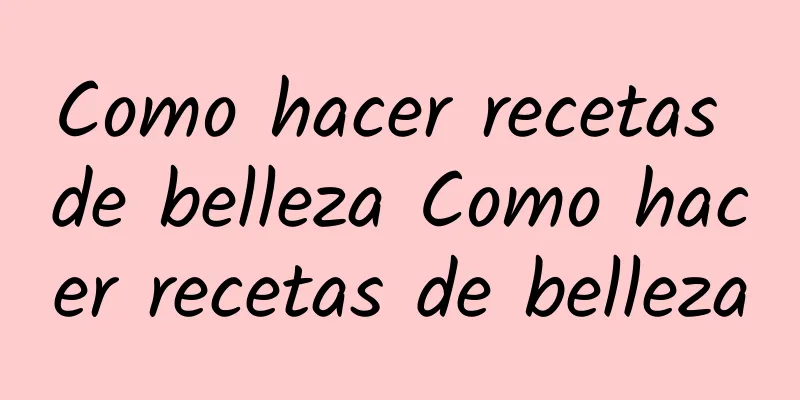 Como hacer recetas de belleza Como hacer recetas de belleza