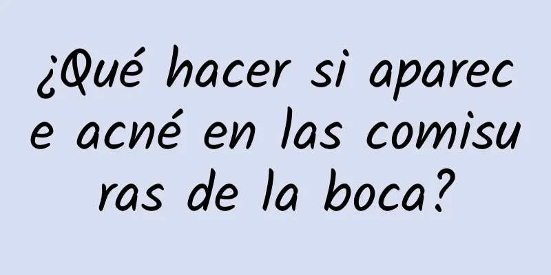 ¿Qué hacer si aparece acné en las comisuras de la boca?