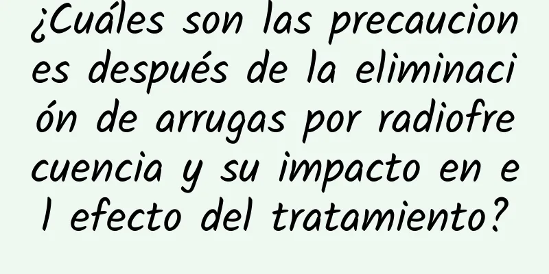 ¿Cuáles son las precauciones después de la eliminación de arrugas por radiofrecuencia y su impacto en el efecto del tratamiento?